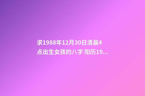 求1988年12月30日清晨4点出生女孩的八字 阳历1988年12月30号出生的人命运怎么样？-第1张-观点-玄机派